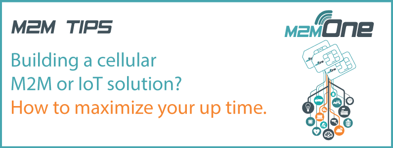 M2M Tips – Building a cellular M2M or IoT solution? How to maximize your up time.