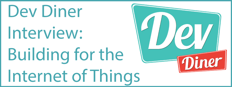 Dev Diner Interview – Building for The Internet of Things (IoT)